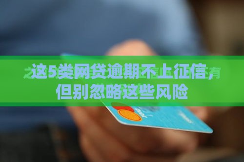 这5类网贷逾期不上征信，但别忽略这些风险