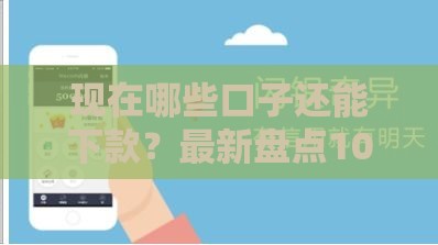 现在哪些口子还能下款？最新盘点10个正规下款快的网贷平台