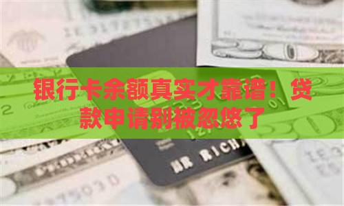 银行卡余额真实才靠谱！贷款申请别被忽悠了