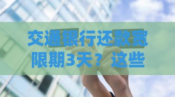 交通银行还款宽限期3天？这些坑千万别踩！