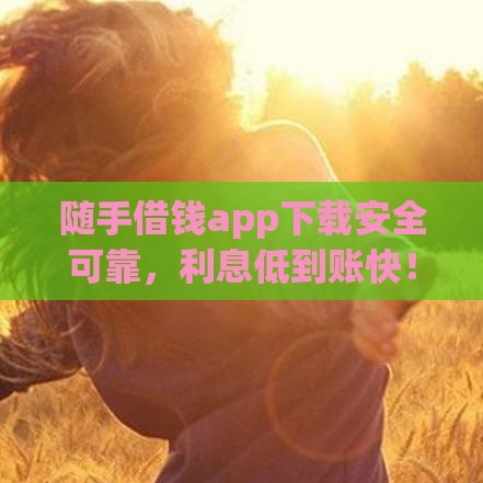 随手借钱app下载安全可靠，利息低到账快！