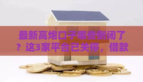 最新高炮口子哪些倒闭了？这3家平台已关停，借款人注意避坑！