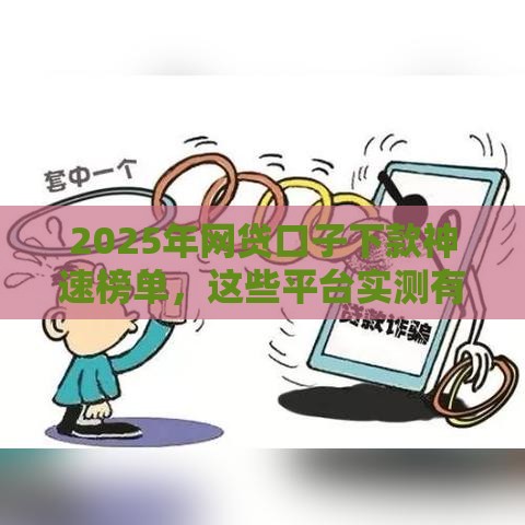 2025年网贷口子下款神速榜单，这些平台实测有效！