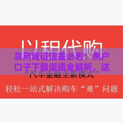 急用钱征信差必看！黑户口子下载渠道全解析，这些平台还能用吗？