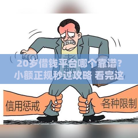 20岁借钱平台哪个靠谱？小额正规秒过攻略 看完这篇不踩雷！