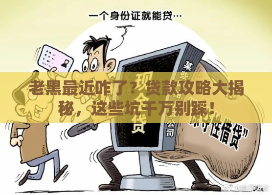 老黑最近咋了？贷款攻略大揭秘，这些坑千万别踩！