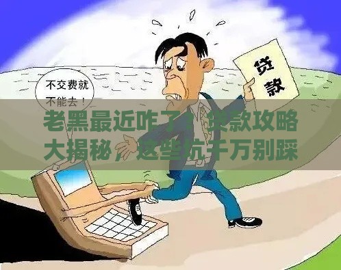 老黑最近咋了？贷款攻略大揭秘，这些坑千万别踩！