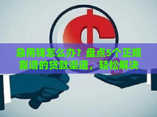 急用钱怎么办？盘点5个正规靠谱的贷款渠道，轻松解决资金难题！