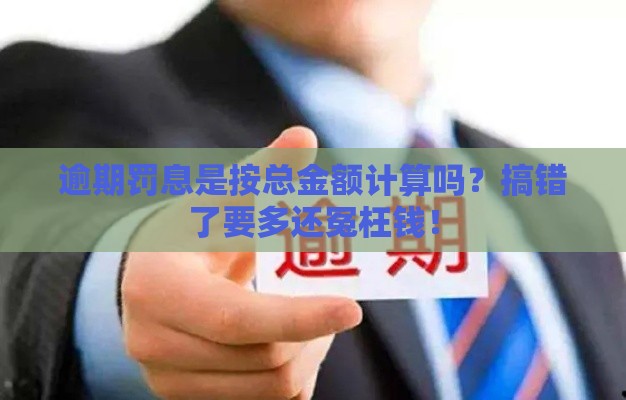 逾期罚息是按总金额计算吗？搞错了要多还冤枉钱！
