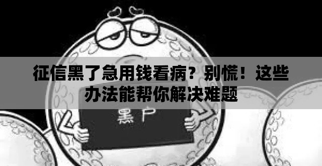 征信黑了急用钱看病？别慌！这些办法能帮你解决难题