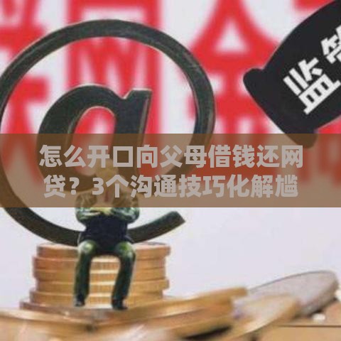 怎么开口向父母借钱还网贷？3个沟通技巧化解尴尬