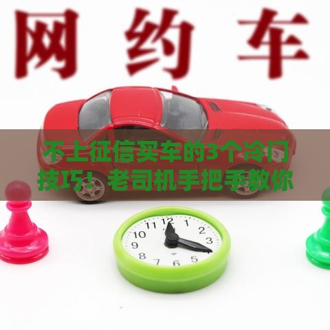 不上征信买车的3个冷门技巧！老司机手把手教你避坑