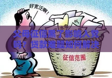 父母征信黑了影响入党吗？贷款难题如何解决