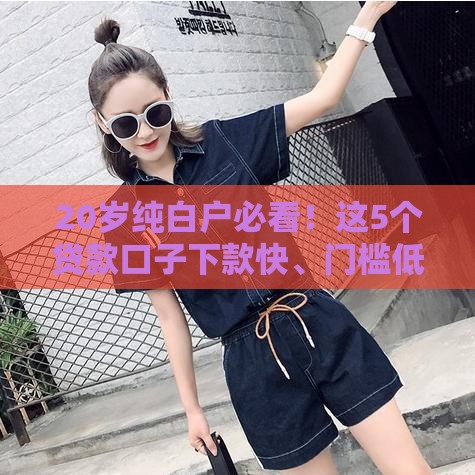 20岁纯白户必看！这5个贷款口子下款快、门槛低