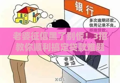 老婆征信黑了别慌！3招教你顺利搞定贷款难题