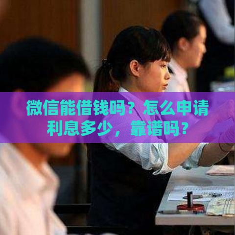 微信能借钱吗？怎么申请利息多少，靠谱吗？