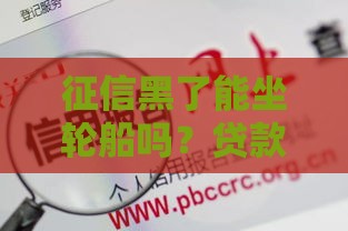 征信黑了能坐轮船吗？贷款人必看的信用冷知识