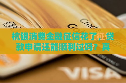 杭银消费金融征信花了，贷款申请还能顺利过吗？真实经验分享！