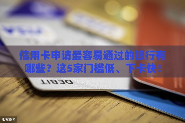 信用卡申请最容易通过的银行有哪些？这5家门槛低、下卡快！