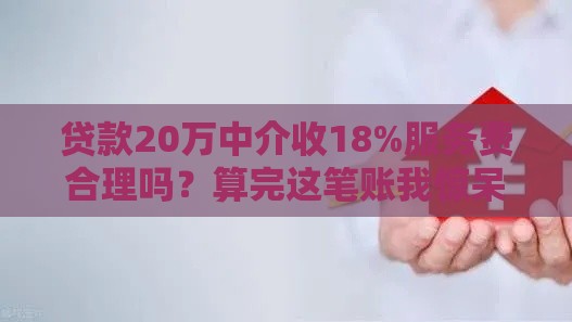 贷款20万中介收18%服务费合理吗？算完这笔账我惊呆了！