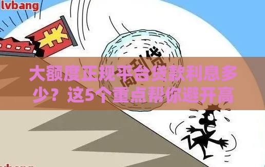 大额度正规平台贷款利息多少？这5个重点帮你避开高利贷陷阱！