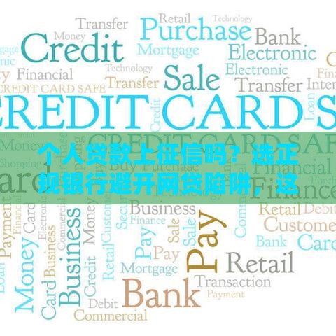 个人贷款上征信吗？选正规银行避开网贷陷阱，这份避坑指南请收好！