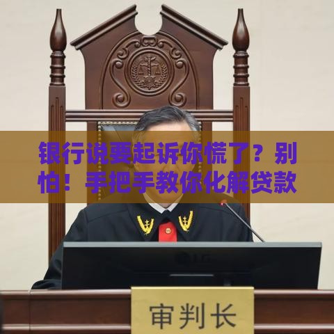 银行说要起诉你慌了？别怕！手把手教你化解贷款危机