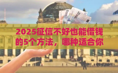 2025征信不好也能借钱的5个方法，哪种适合你？