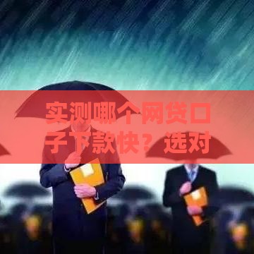 实测哪个网贷口子下款快？选对这3类平台成功率翻倍