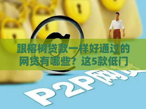 跟榕树贷款一样好通过的网贷有哪些？这5款低门槛、秒批平台别错过！