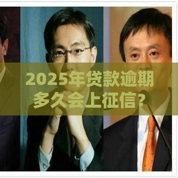 2025年贷款逾期多久会上征信？注意！超过这个天数可能影响信用