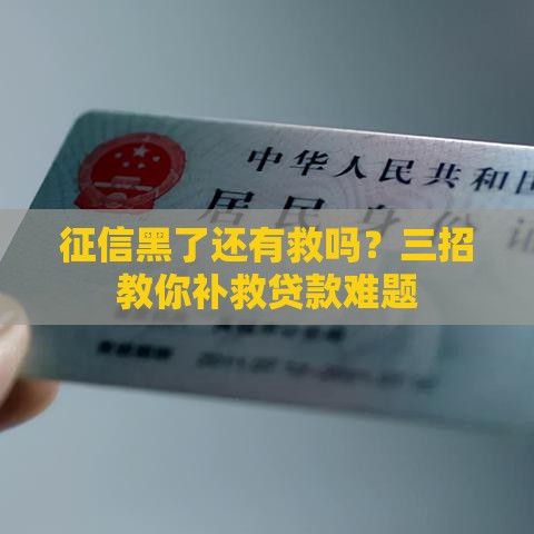征信黑了还有救吗?三招教你补救贷款难题 征信黑了还有救吗?三招教你补救贷款难题