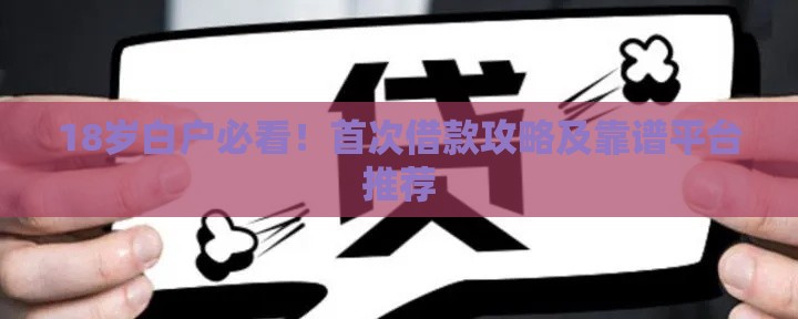18岁白户必看！首次借款攻略及靠谱平台推荐