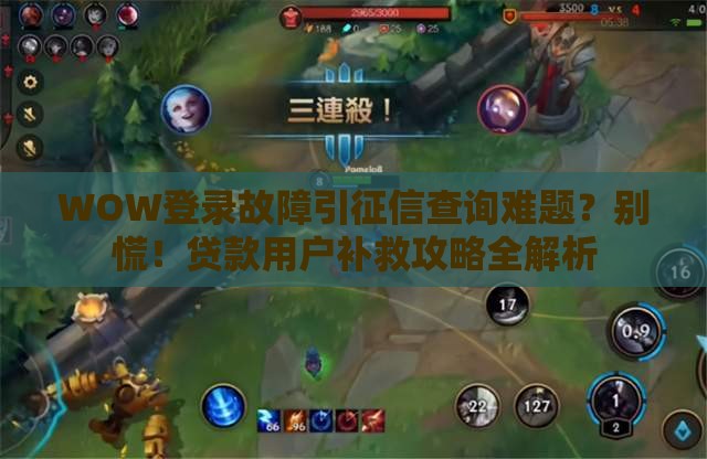 WOW登录故障引征信查询难题？别慌！贷款用户补救攻略全解析