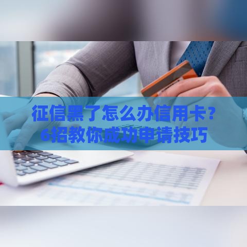 征信黑了怎么办信用卡？6招教你成功申请技巧