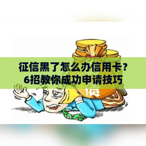 征信黑了怎么办信用卡？6招教你成功申请技巧