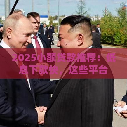 2025小额贷款推荐：低息下款快，这些平台靠谱又省心！