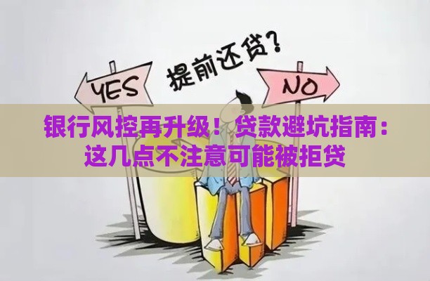 银行风控再升级！贷款避坑指南：这几点不注意可能被拒贷