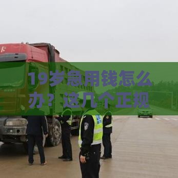 19岁急用钱怎么办？这几个正规借款渠道你一定要知道！