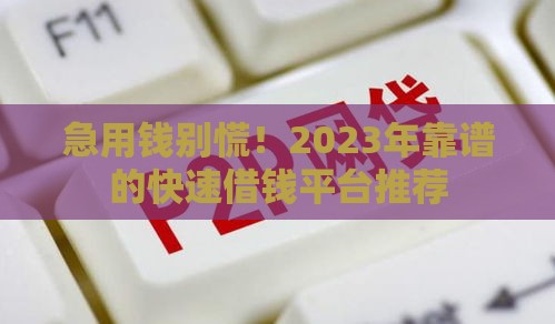 急用钱别慌！2023年靠谱的快速借钱平台推荐