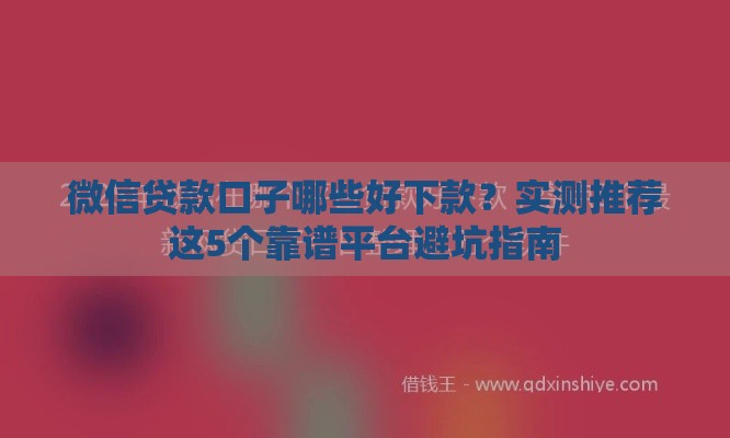 微信贷款口子哪些好下款？实测推荐这5个靠谱平台避坑指南