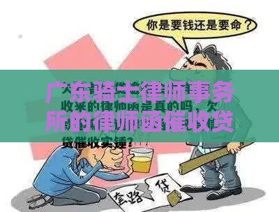 广东骑士律师事务所的律师函催收贷款，真的靠谱吗？别慌！律师来解答