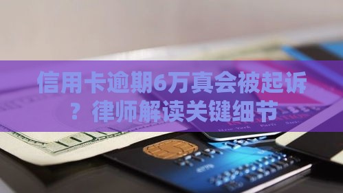 信用卡逾期6万真会被起诉?律师解读关键细节 信用卡逾期6万真会被起诉?律师解读关键细节