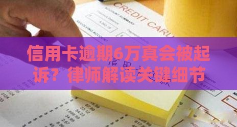 信用卡逾期6万真会被起诉?律师解读关键细节 信用卡逾期6万真会被起诉?律师解读关键细节