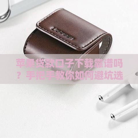 苹果贷款口子下载靠谱吗？手把手教你如何避坑选对平台