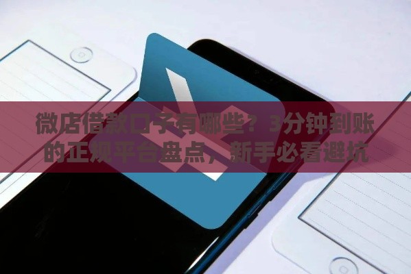 微店借款口子有哪些？3分钟到账的正规平台盘点，新手必看避坑指南！