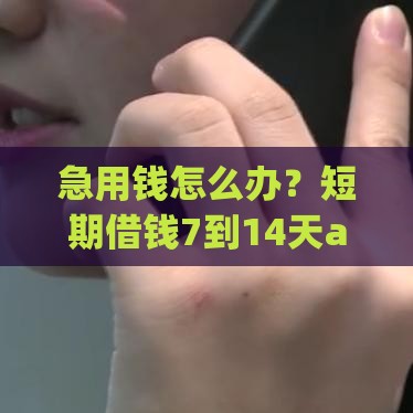 急用钱怎么办？短期借钱7到14天app推荐，这些平台靠谱又省心！