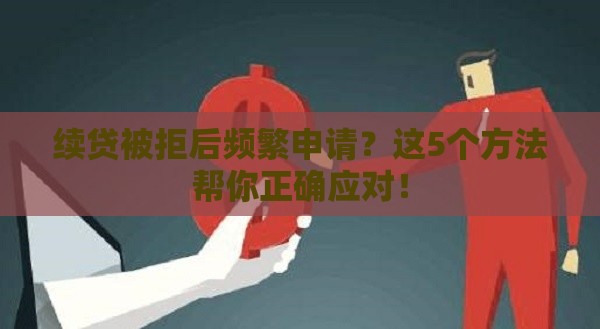 续贷被拒后频繁申请？这5个方法帮你正确应对！
