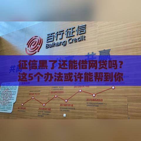 征信黑了还能借网贷吗？这5个办法或许能帮到你！