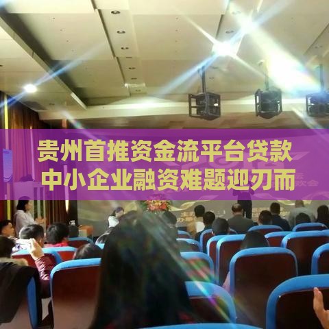 贵州首推资金流平台贷款 中小企业融资难题迎刃而解
